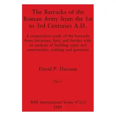 Barracks of the Roman Army from the 1st to 3rd Centuries A.D., Part ii - Davison, David P