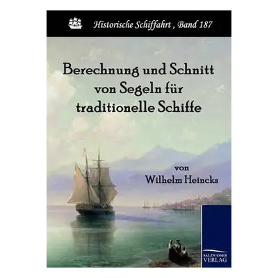 Berechnung und Schnitt von Segeln fur traditionelle Schiffe - Heincks, Wilhelm