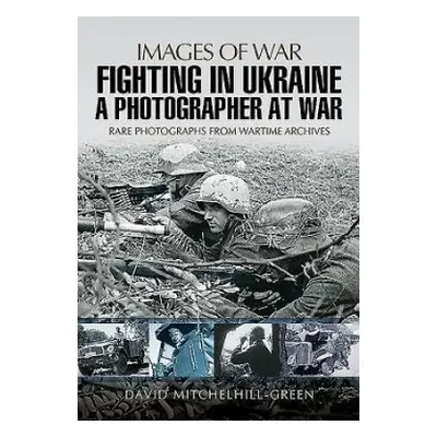 Fighting in Ukraine: A Photographer at War - Mitchelhill-Green, David