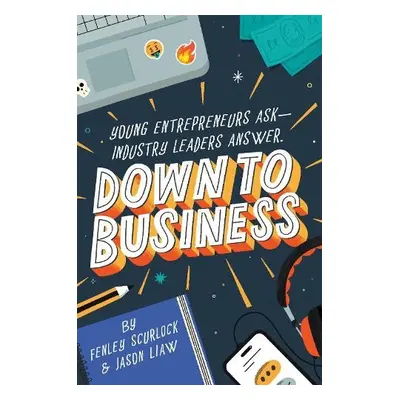 Down to Business: 51 Industry Leaders Share Practical Advice on How to Become a Young Entreprene