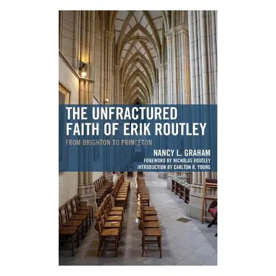 Unfractured Faith of Erik Routley - Graham, Nancy L.