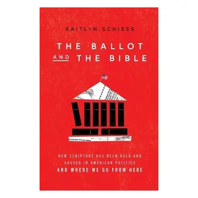 Ballot and the Bible – How Scripture Has Been Used and Abused in American Politics and Where We 