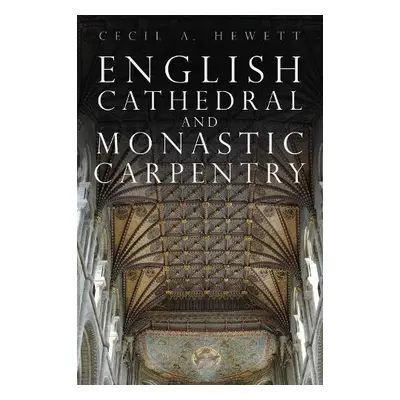 English Cathedral and Monastic Carpentry - Hewett, Cecil A.