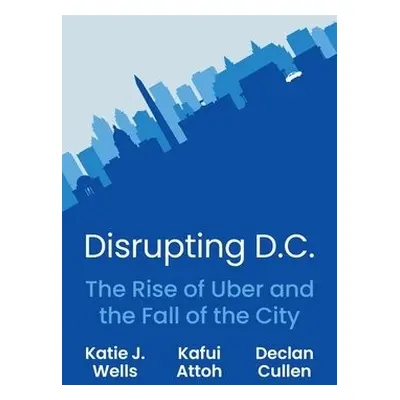 Disrupting D.C. - Wells, Katie J. a Attoh, Kafui a Cullen, Declan