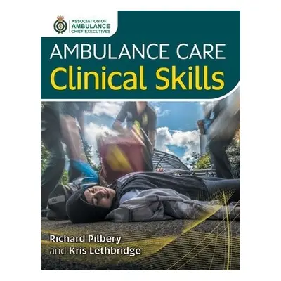 Ambulance Care Clinical Skills - Pilbery, Richard a Lethbridge, Kris