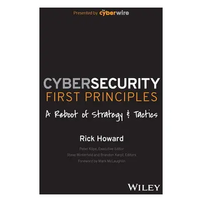 Cybersecurity First Principles: A Reboot of Strategy and Tactics - Howard, Rick