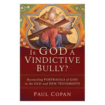 Is God a Vindictive Bully? – Reconciling Portrayals of God in the Old and New Testaments - Copan