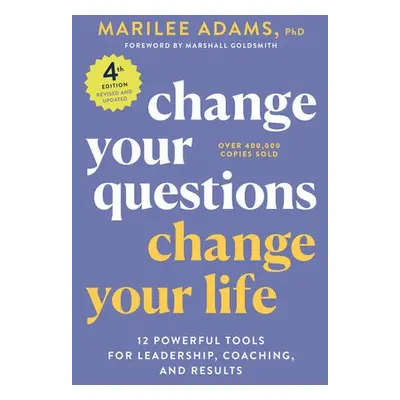 Change Your Questions, Change Your Life, 4th Edition - Ph.D., Marilee Adams,