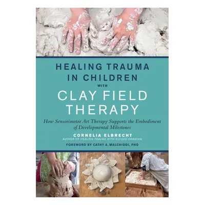 Healing Trauma in Children with Clay Field Therapy - Elbrecht, Cornelia