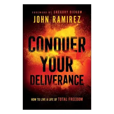 Conquer Your Deliverance – How to Live a Life of Total Freedom - Ramirez, John a Dickow, Gregory