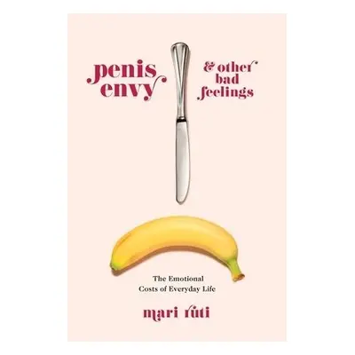 Penis Envy and Other Bad Feelings - Ruti, Mari (Professor of Critical Theory, University of Toro