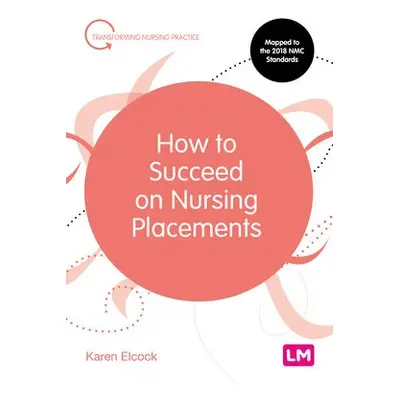 How to Succeed on Nursing Placements - Elcock, Karen, BSc, MSc, PGDip, CertEdFE, RN, RNT, FHEA