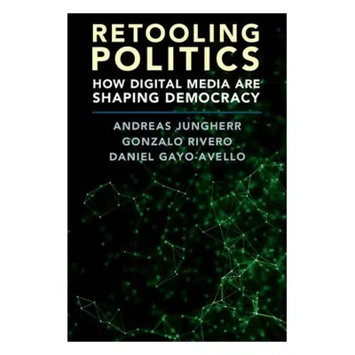 Retooling Politics - Jungherr, Andreas (Universitat Konstanz, Germany) a Rivero, Gonzalo a Gayo-