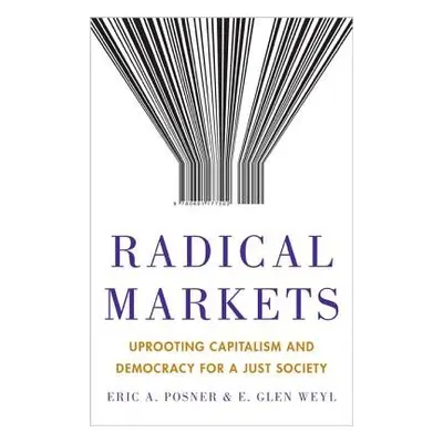 Radical Markets - Posner, Eric A. a Weyl, Eric Glen