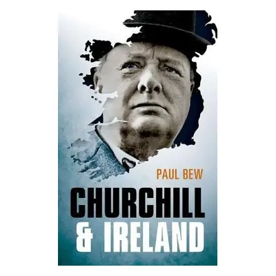 Churchill and Ireland - Bew, Paul (Professor of Irish Politics, Queen's University Belfast)