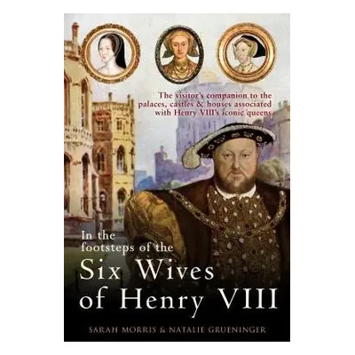 In the Footsteps of the Six Wives of Henry VIII - Morris, Sarah a Grueninger, Natalie