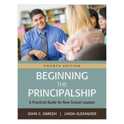 Beginning the Principalship - Daresh, John C. a Alexander, Linda