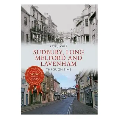 Sudbury, Long Melford and Lavenham Through Time - Cole, Kate J.