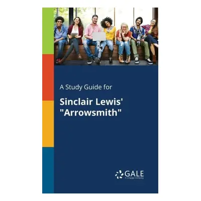 Study Guide for Sinclair Lewis' "Arrowsmith" - Gale, Cengage Learning