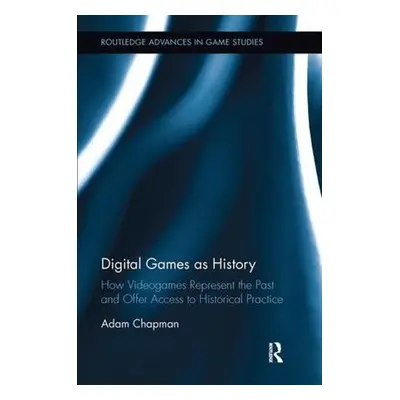 Digital Games as History - Chapman, Adam