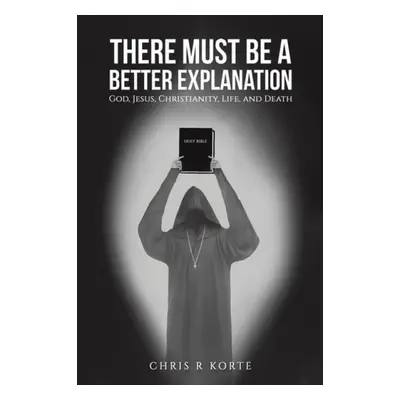 There Must Be a Better Explanation - Korte, Chris R