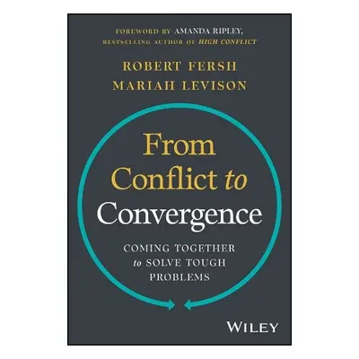 From Conflict to Convergence: Coming Together to Solve Tough Problems - Fersh, Robert (Convergen