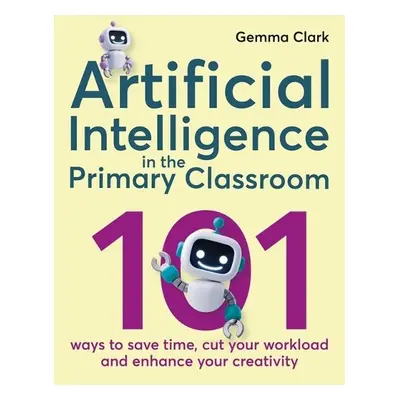 Artificial Intelligence in the Primary Classroom - Clark, Gemma