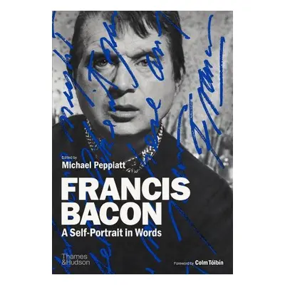 Francis Bacon: A Self-Portrait in Words - Peppiatt, Michael