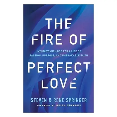 Fire of Perfect Love – Intimacy with God for a Life of Passion, Purpose, and Unshakable Faith - 