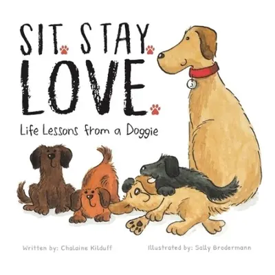 Sit. Stay. Love. Life Lessons from a Doggie - Kilduff, Chalaine