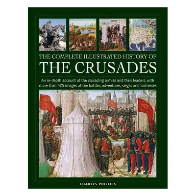 Crusades, The Complete Illustrated History of - Phillips, Charles