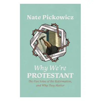 Why We’re Protestant - Pickowicz, Nate