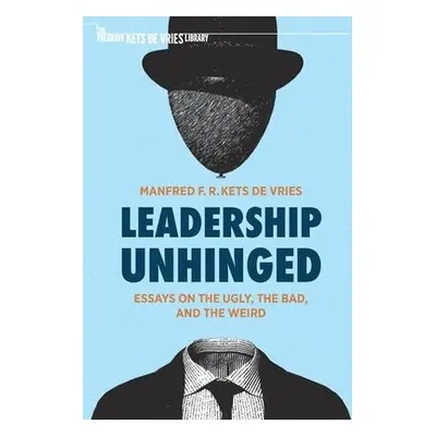 Leadership Unhinged - Kets de Vries, Manfred F. R.