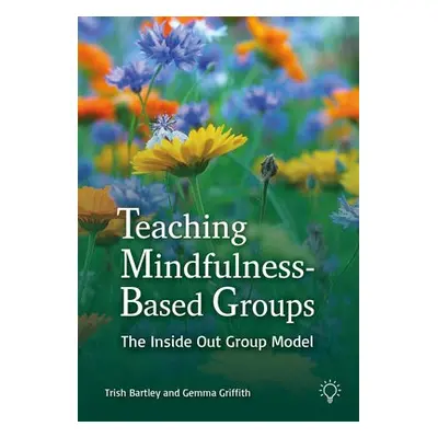 Teaching Mindfulness-Based Groups - Bartley, Trish a Griffith, Gemma