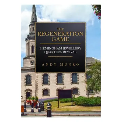 Regeneration Game: Birmingham Jewellery Quarter's Revival - Munro, Andy