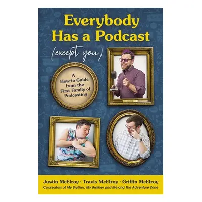 Everybody Has a Podcast (Except You) - McElroy, Justin a McElroy, Travis a McElroy, Griffin