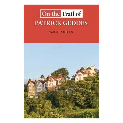 On the Trail of Patrick Geddes - Stephen, Walter