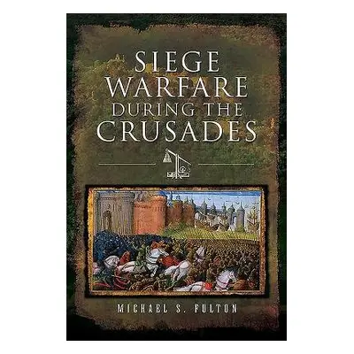 Siege Warfare during the Crusades - Fulton, Michael S