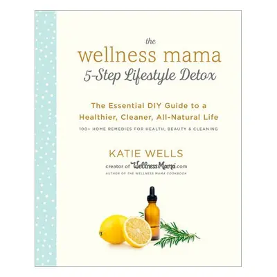 Wellness Mama 5-Step Lifestyle Detox - Wells, Katie