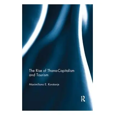 Rise of Thana-Capitalism and Tourism - Korstanje, Maximiliano E. (University of Palermo, Argenti