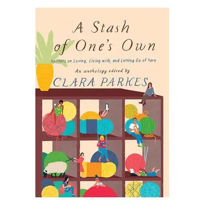 Stash of One's Own: Knitters on Loving, Living with, and Letting Go of Yarn - Parkes, Clara