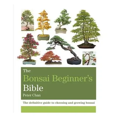 Bonsai Beginner's Bible - Chan, Peter