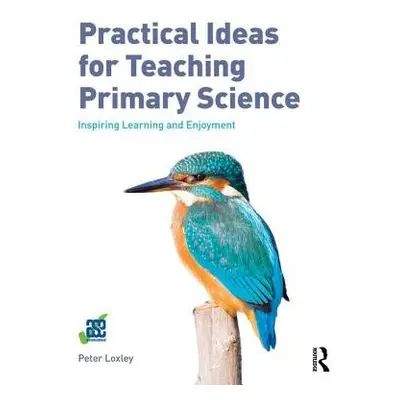 Practical Ideas for Teaching Primary Science - Loxley, Peter