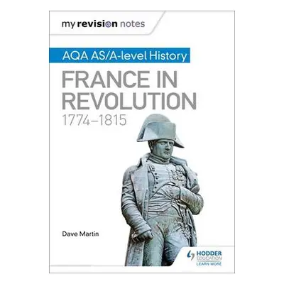 My Revision Notes: AQA AS/A-level History: France in Revolution, 1774–1815 - Martin, Dave