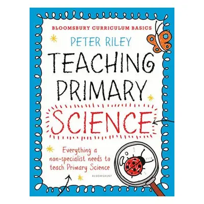 Bloomsbury Curriculum Basics: Teaching Primary Science - Riley, Peter