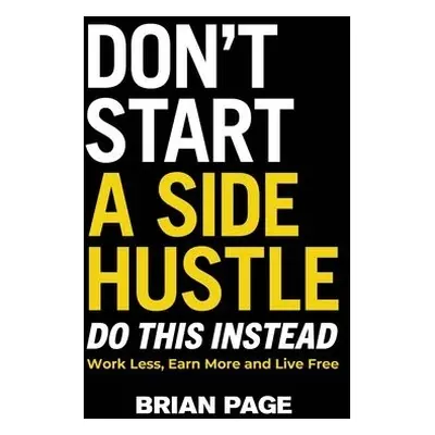 Don't Start a Side Hustle! - Page, Brian