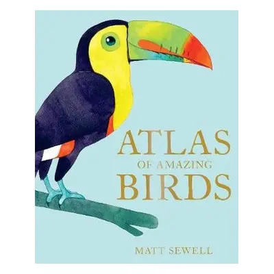 Atlas of Amazing Birds - Sewell, Matt