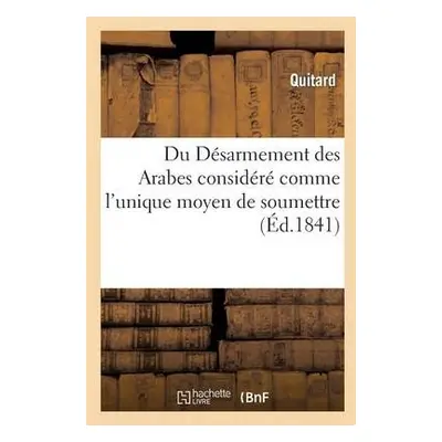 Du Desarmement Des Arabes Considere Comme l'Unique Moyen de Soumettre, de Coloniser - Quitard