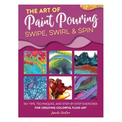 Art of Paint Pouring: Swipe, Swirl a Spin - VanEver, Amanda