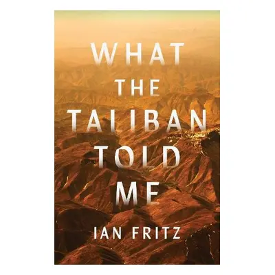 What the Taliban Told Me - Fritz, Ian